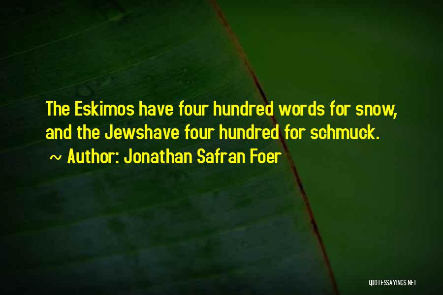 Jonathan Safran Foer Quotes: The Eskimos Have Four Hundred Words For Snow, And The Jewshave Four Hundred For Schmuck.