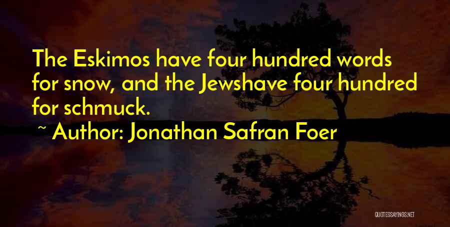 Jonathan Safran Foer Quotes: The Eskimos Have Four Hundred Words For Snow, And The Jewshave Four Hundred For Schmuck.