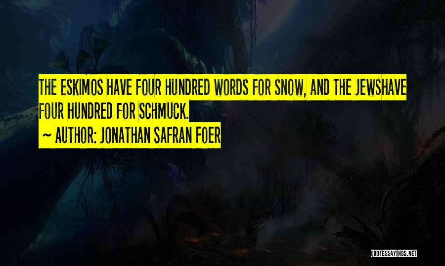 Jonathan Safran Foer Quotes: The Eskimos Have Four Hundred Words For Snow, And The Jewshave Four Hundred For Schmuck.