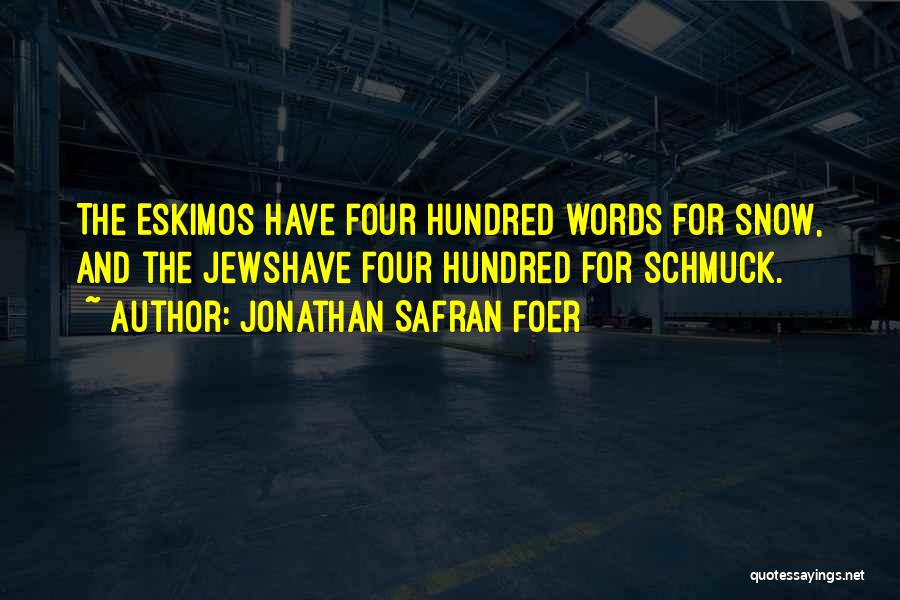 Jonathan Safran Foer Quotes: The Eskimos Have Four Hundred Words For Snow, And The Jewshave Four Hundred For Schmuck.