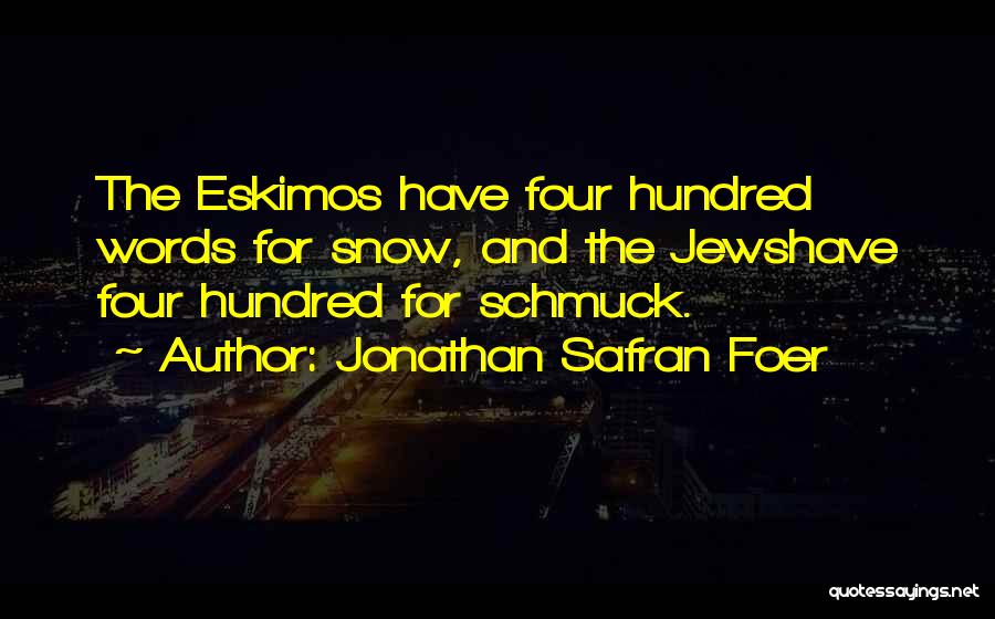 Jonathan Safran Foer Quotes: The Eskimos Have Four Hundred Words For Snow, And The Jewshave Four Hundred For Schmuck.