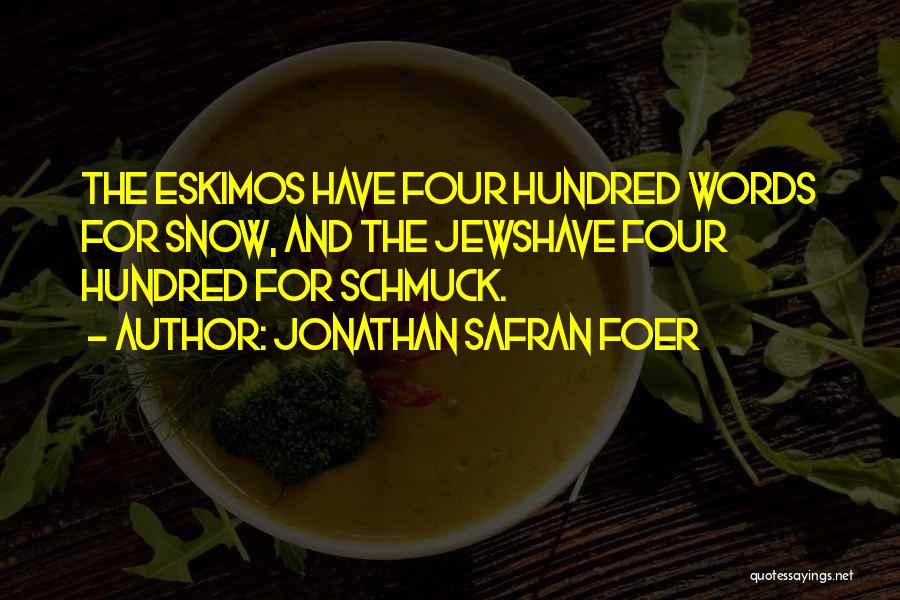Jonathan Safran Foer Quotes: The Eskimos Have Four Hundred Words For Snow, And The Jewshave Four Hundred For Schmuck.