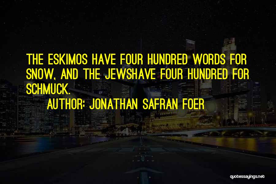 Jonathan Safran Foer Quotes: The Eskimos Have Four Hundred Words For Snow, And The Jewshave Four Hundred For Schmuck.