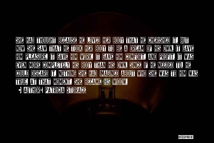 Patricia Storace Quotes: She Had Thought Because He Loved Her Body That He Cherished It. But Now She Saw That He Took Her