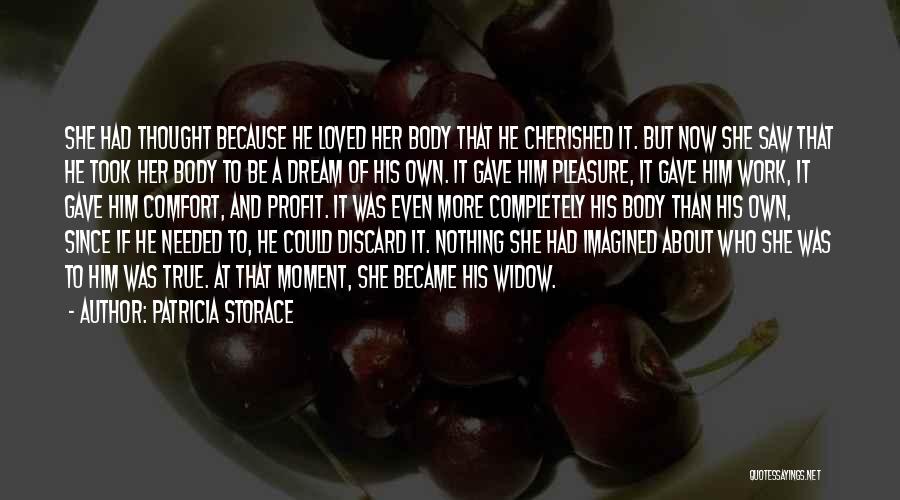 Patricia Storace Quotes: She Had Thought Because He Loved Her Body That He Cherished It. But Now She Saw That He Took Her