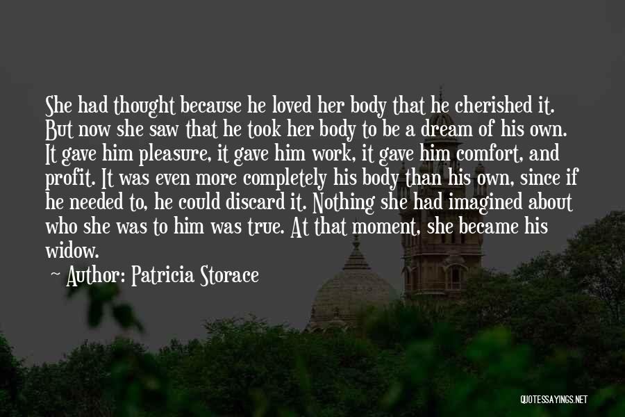 Patricia Storace Quotes: She Had Thought Because He Loved Her Body That He Cherished It. But Now She Saw That He Took Her