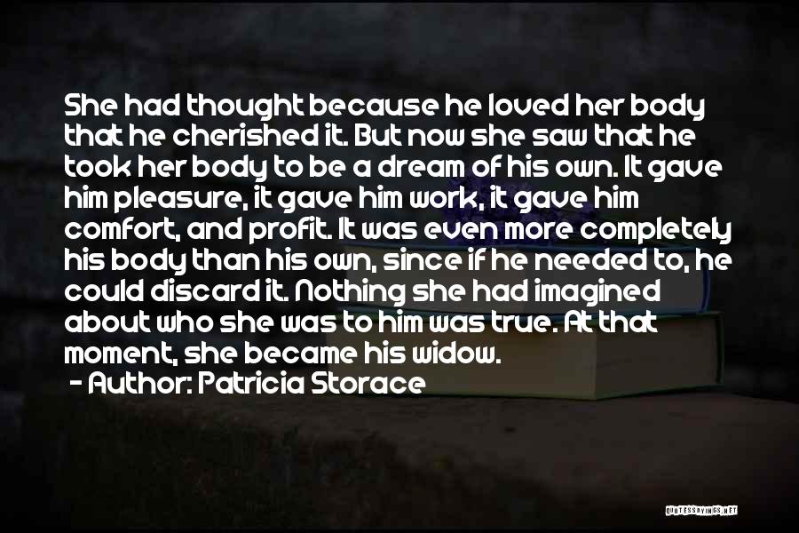 Patricia Storace Quotes: She Had Thought Because He Loved Her Body That He Cherished It. But Now She Saw That He Took Her