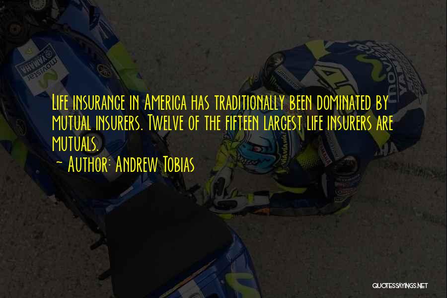 Andrew Tobias Quotes: Life Insurance In America Has Traditionally Been Dominated By Mutual Insurers. Twelve Of The Fifteen Largest Life Insurers Are Mutuals.