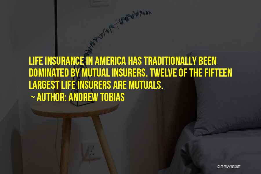 Andrew Tobias Quotes: Life Insurance In America Has Traditionally Been Dominated By Mutual Insurers. Twelve Of The Fifteen Largest Life Insurers Are Mutuals.