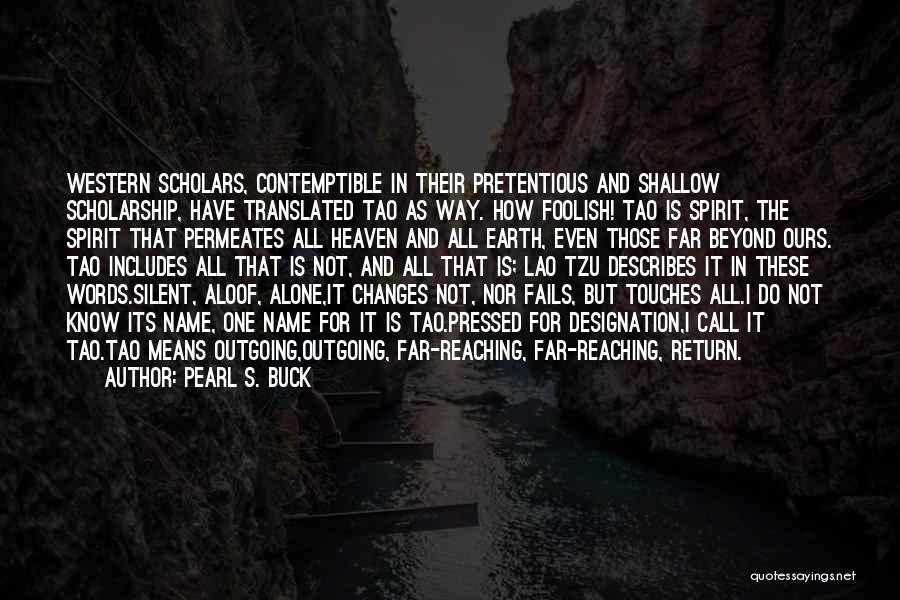 Pearl S. Buck Quotes: Western Scholars, Contemptible In Their Pretentious And Shallow Scholarship, Have Translated Tao As Way. How Foolish! Tao Is Spirit, The