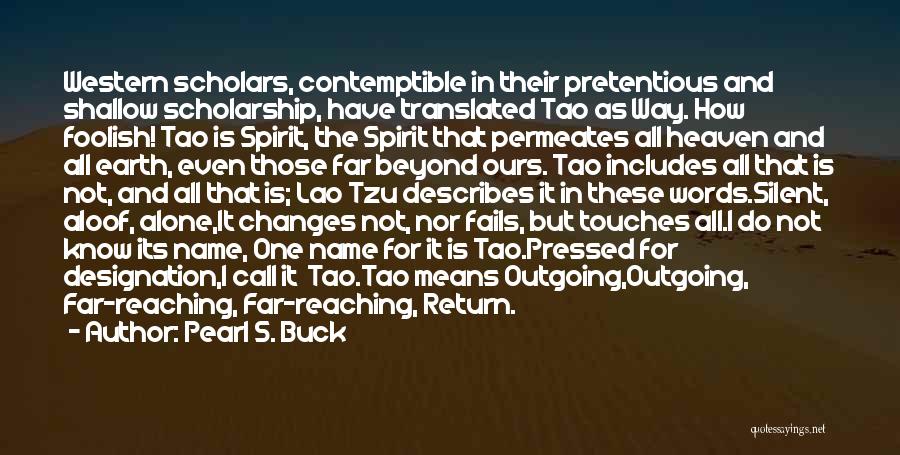 Pearl S. Buck Quotes: Western Scholars, Contemptible In Their Pretentious And Shallow Scholarship, Have Translated Tao As Way. How Foolish! Tao Is Spirit, The