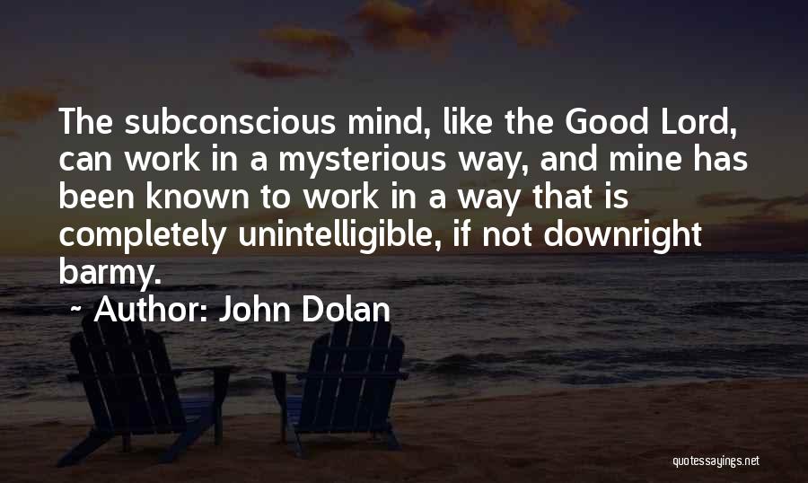 John Dolan Quotes: The Subconscious Mind, Like The Good Lord, Can Work In A Mysterious Way, And Mine Has Been Known To Work