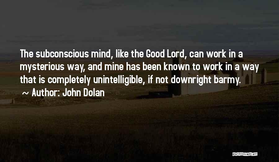 John Dolan Quotes: The Subconscious Mind, Like The Good Lord, Can Work In A Mysterious Way, And Mine Has Been Known To Work