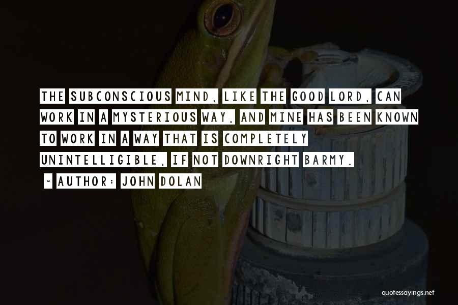 John Dolan Quotes: The Subconscious Mind, Like The Good Lord, Can Work In A Mysterious Way, And Mine Has Been Known To Work