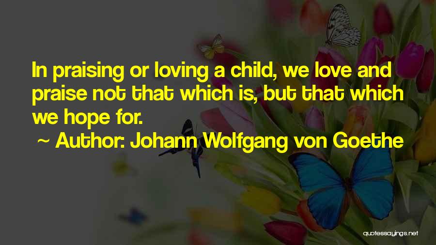 Johann Wolfgang Von Goethe Quotes: In Praising Or Loving A Child, We Love And Praise Not That Which Is, But That Which We Hope For.