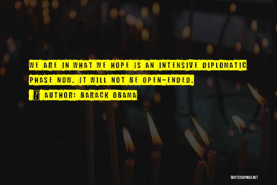 Barack Obama Quotes: We Are In What We Hope Is An Intensive Diplomatic Phase Now. It Will Not Be Open-ended.