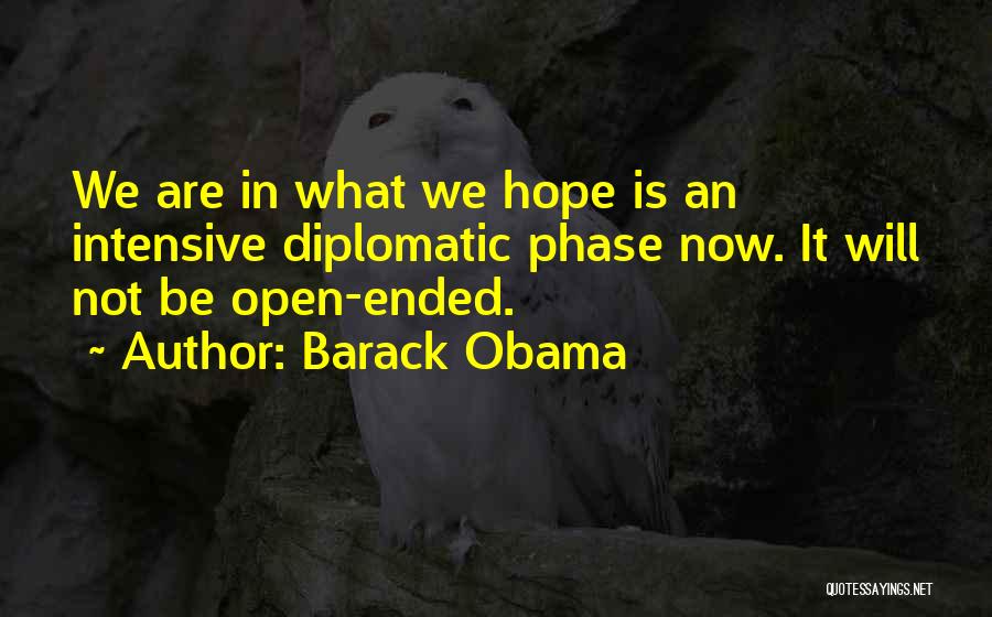 Barack Obama Quotes: We Are In What We Hope Is An Intensive Diplomatic Phase Now. It Will Not Be Open-ended.