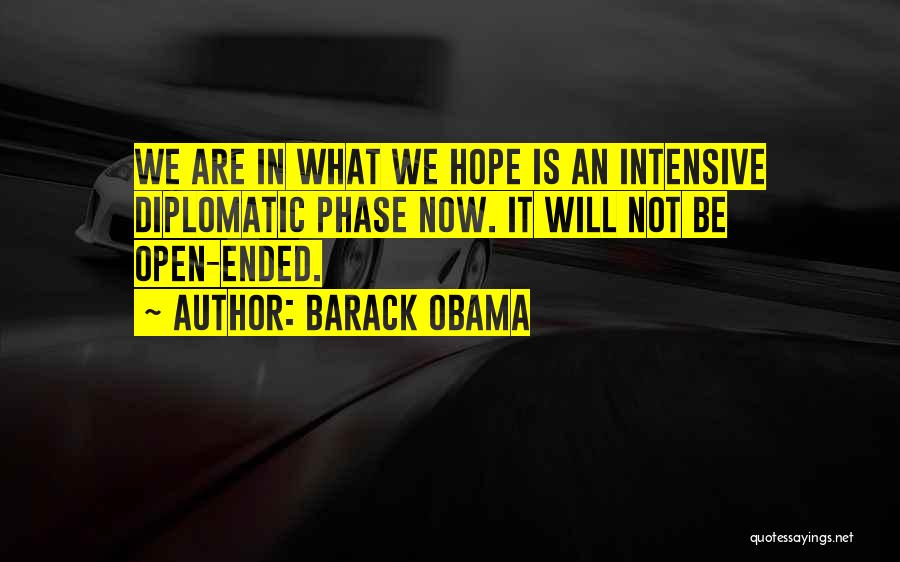 Barack Obama Quotes: We Are In What We Hope Is An Intensive Diplomatic Phase Now. It Will Not Be Open-ended.