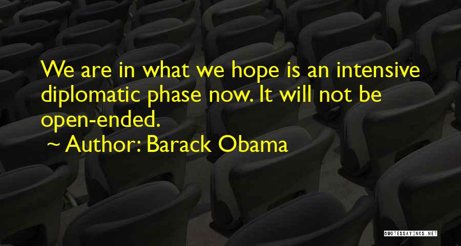 Barack Obama Quotes: We Are In What We Hope Is An Intensive Diplomatic Phase Now. It Will Not Be Open-ended.
