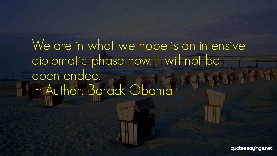 Barack Obama Quotes: We Are In What We Hope Is An Intensive Diplomatic Phase Now. It Will Not Be Open-ended.