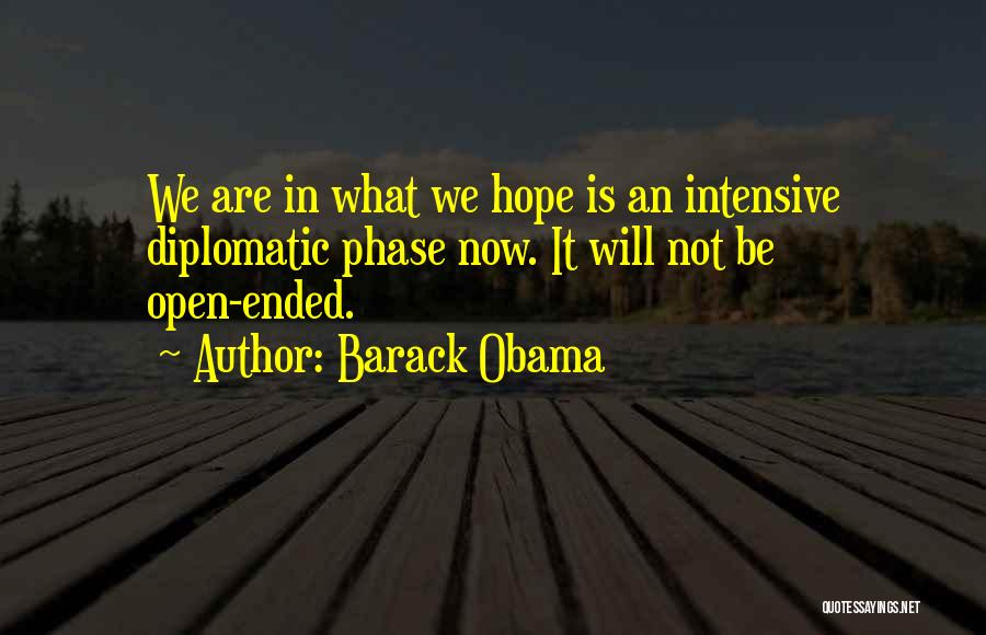 Barack Obama Quotes: We Are In What We Hope Is An Intensive Diplomatic Phase Now. It Will Not Be Open-ended.