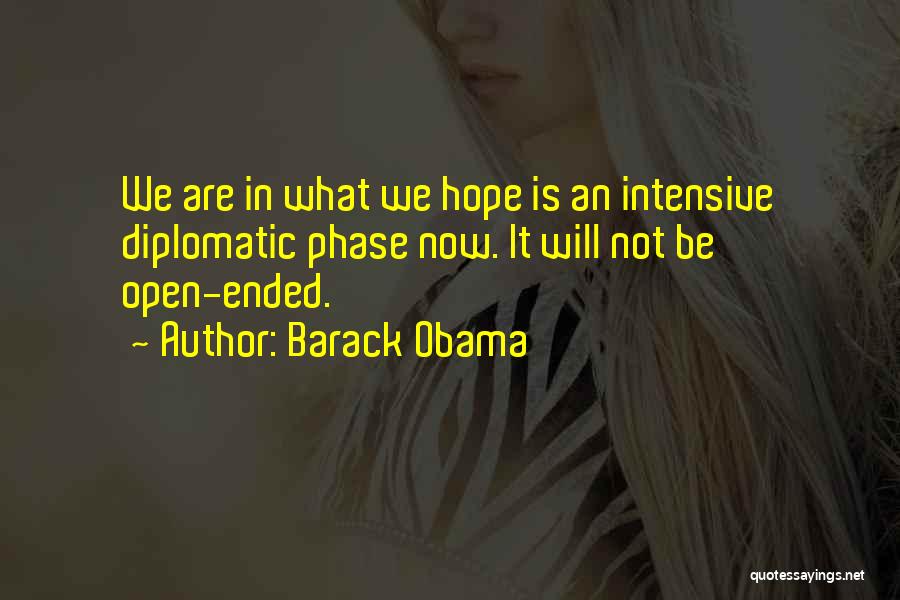 Barack Obama Quotes: We Are In What We Hope Is An Intensive Diplomatic Phase Now. It Will Not Be Open-ended.