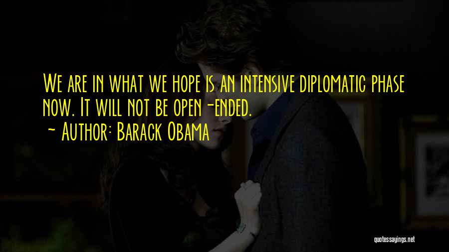 Barack Obama Quotes: We Are In What We Hope Is An Intensive Diplomatic Phase Now. It Will Not Be Open-ended.