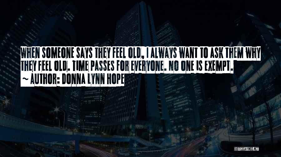 Donna Lynn Hope Quotes: When Someone Says They Feel Old, I Always Want To Ask Them Why They Feel Old. Time Passes For Everyone.