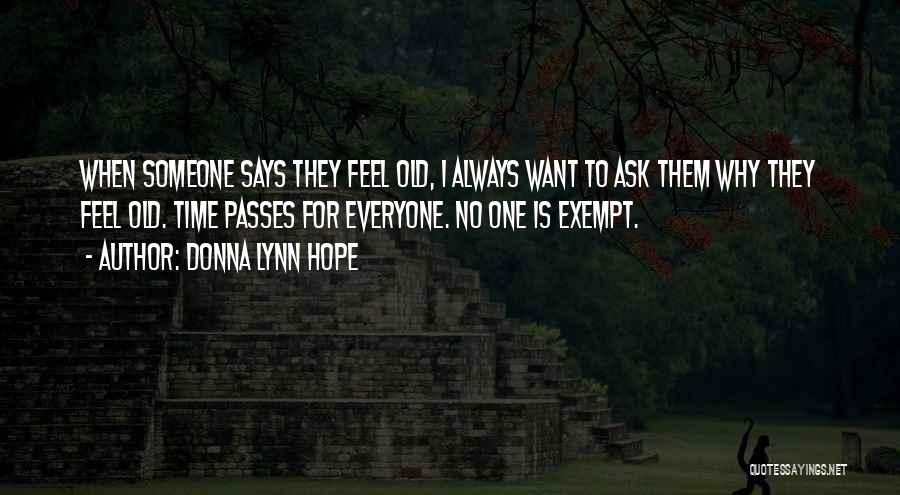 Donna Lynn Hope Quotes: When Someone Says They Feel Old, I Always Want To Ask Them Why They Feel Old. Time Passes For Everyone.