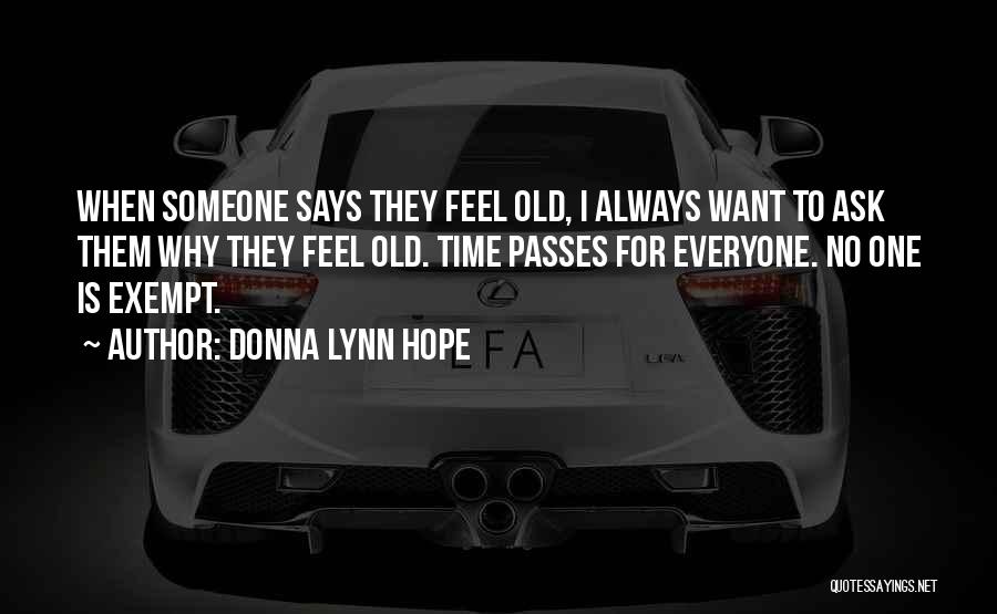 Donna Lynn Hope Quotes: When Someone Says They Feel Old, I Always Want To Ask Them Why They Feel Old. Time Passes For Everyone.