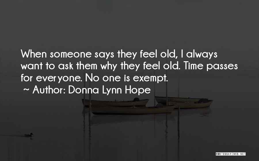Donna Lynn Hope Quotes: When Someone Says They Feel Old, I Always Want To Ask Them Why They Feel Old. Time Passes For Everyone.