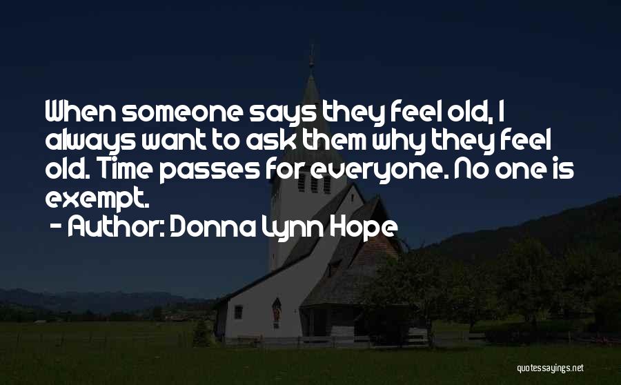 Donna Lynn Hope Quotes: When Someone Says They Feel Old, I Always Want To Ask Them Why They Feel Old. Time Passes For Everyone.