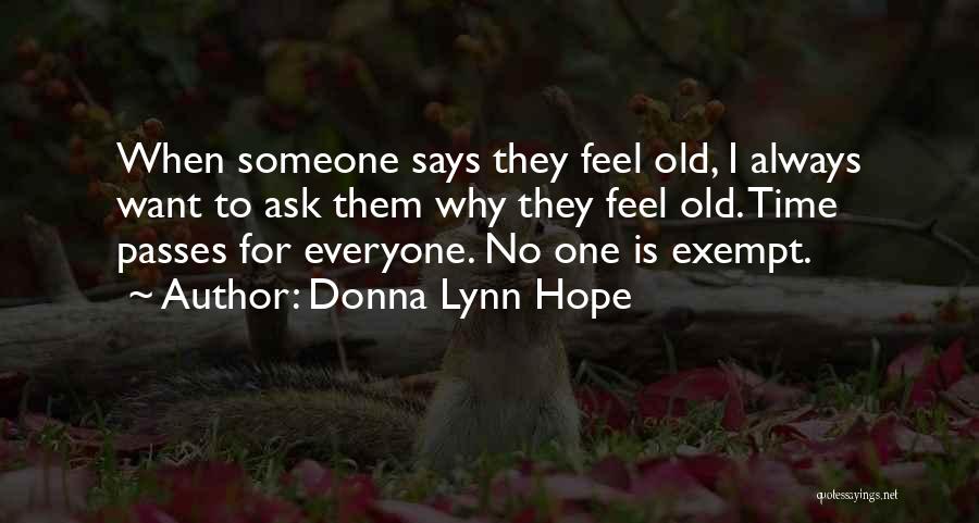 Donna Lynn Hope Quotes: When Someone Says They Feel Old, I Always Want To Ask Them Why They Feel Old. Time Passes For Everyone.