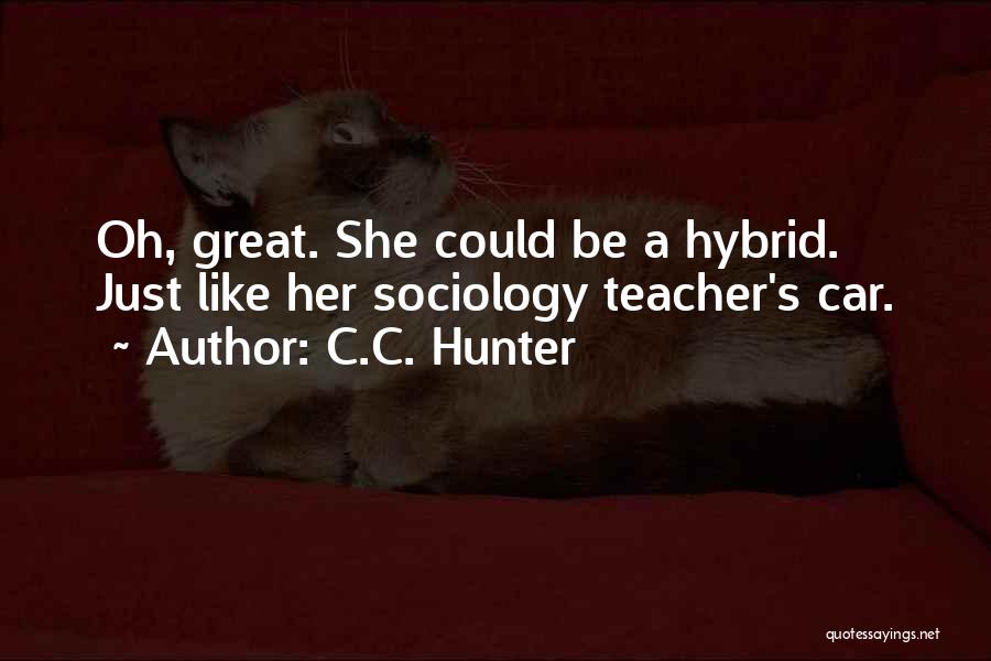 C.C. Hunter Quotes: Oh, Great. She Could Be A Hybrid. Just Like Her Sociology Teacher's Car.