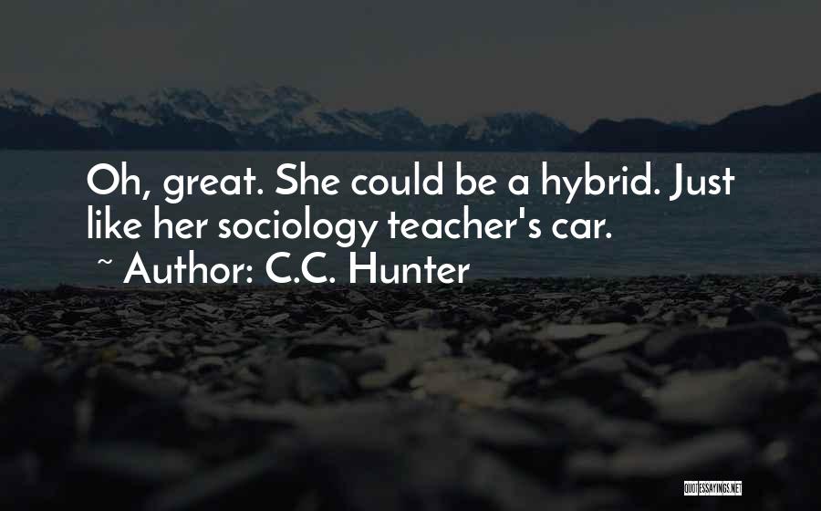 C.C. Hunter Quotes: Oh, Great. She Could Be A Hybrid. Just Like Her Sociology Teacher's Car.