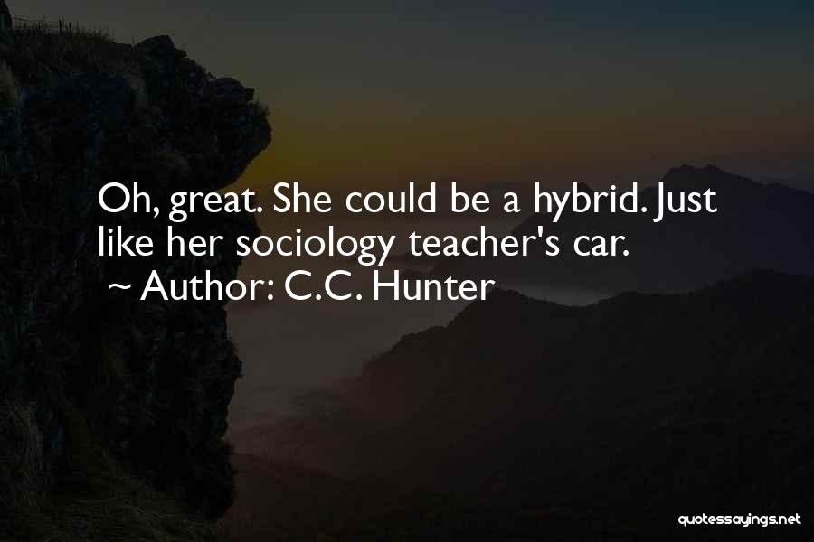 C.C. Hunter Quotes: Oh, Great. She Could Be A Hybrid. Just Like Her Sociology Teacher's Car.