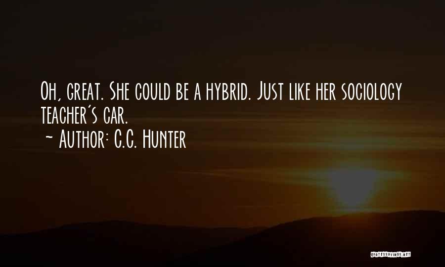 C.C. Hunter Quotes: Oh, Great. She Could Be A Hybrid. Just Like Her Sociology Teacher's Car.