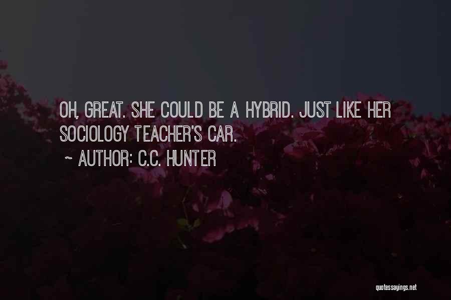 C.C. Hunter Quotes: Oh, Great. She Could Be A Hybrid. Just Like Her Sociology Teacher's Car.