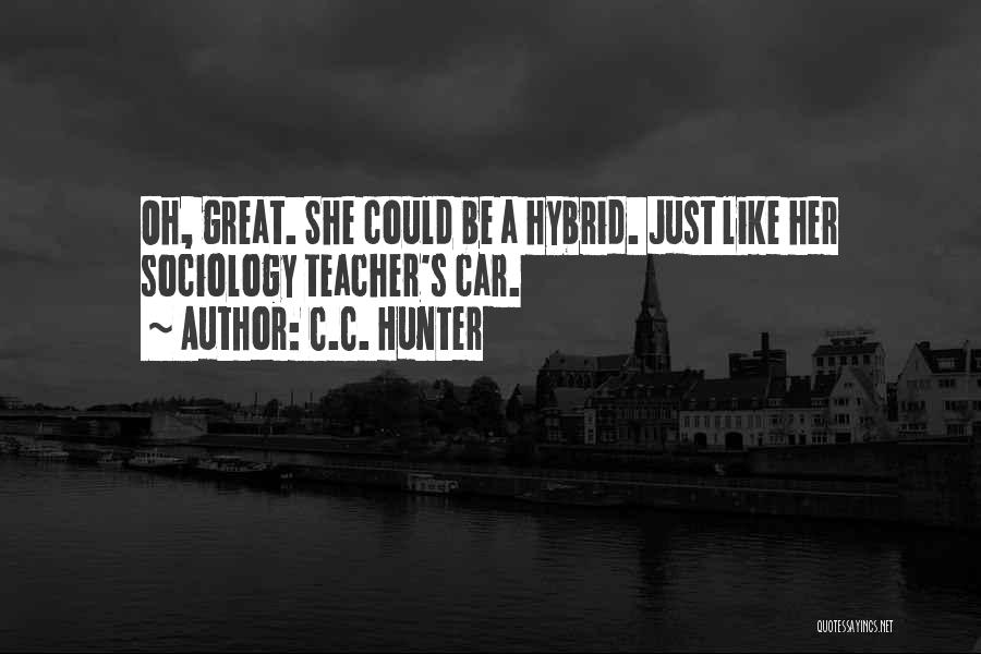 C.C. Hunter Quotes: Oh, Great. She Could Be A Hybrid. Just Like Her Sociology Teacher's Car.
