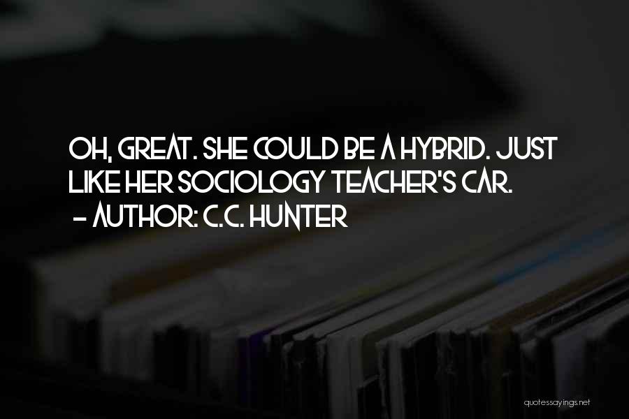 C.C. Hunter Quotes: Oh, Great. She Could Be A Hybrid. Just Like Her Sociology Teacher's Car.