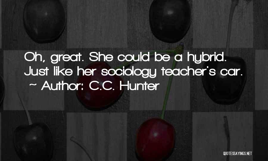 C.C. Hunter Quotes: Oh, Great. She Could Be A Hybrid. Just Like Her Sociology Teacher's Car.