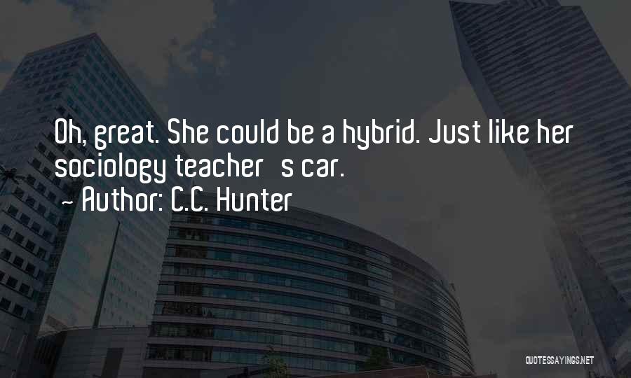 C.C. Hunter Quotes: Oh, Great. She Could Be A Hybrid. Just Like Her Sociology Teacher's Car.