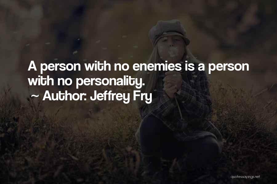 Jeffrey Fry Quotes: A Person With No Enemies Is A Person With No Personality.