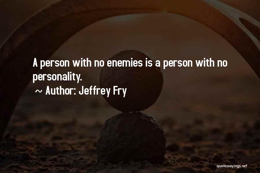 Jeffrey Fry Quotes: A Person With No Enemies Is A Person With No Personality.