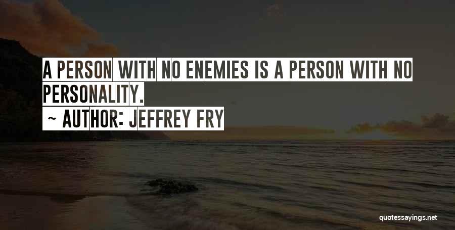 Jeffrey Fry Quotes: A Person With No Enemies Is A Person With No Personality.