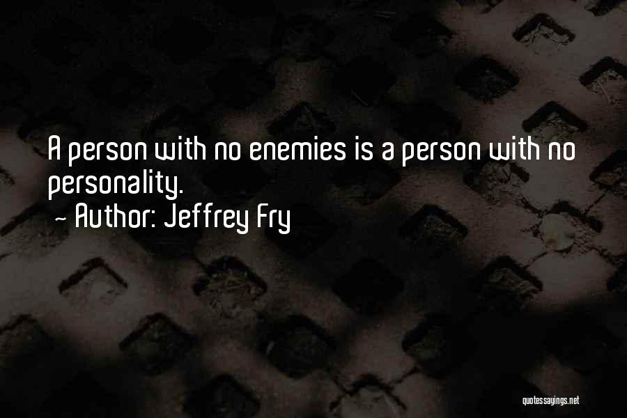 Jeffrey Fry Quotes: A Person With No Enemies Is A Person With No Personality.