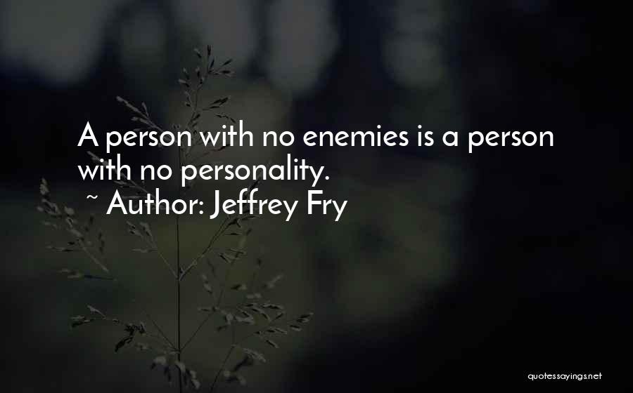 Jeffrey Fry Quotes: A Person With No Enemies Is A Person With No Personality.