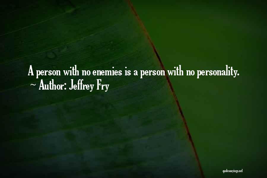 Jeffrey Fry Quotes: A Person With No Enemies Is A Person With No Personality.