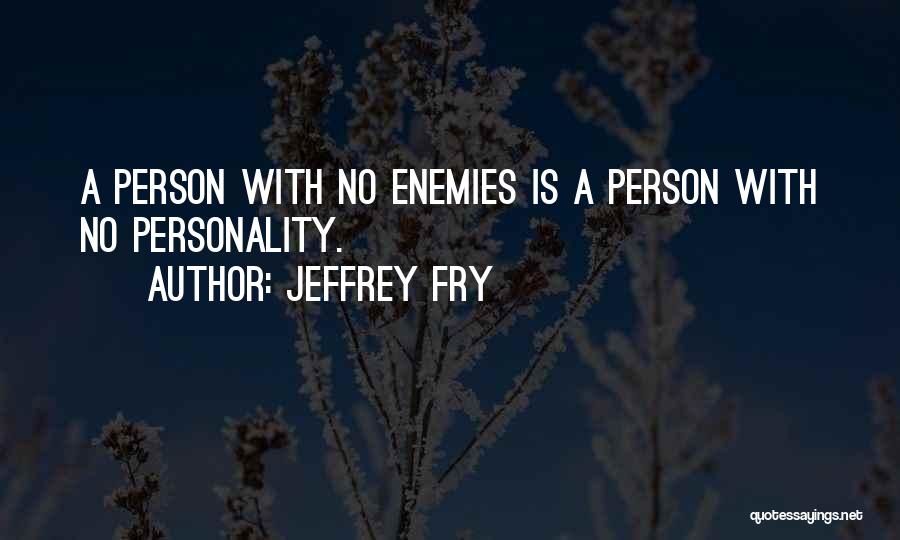 Jeffrey Fry Quotes: A Person With No Enemies Is A Person With No Personality.