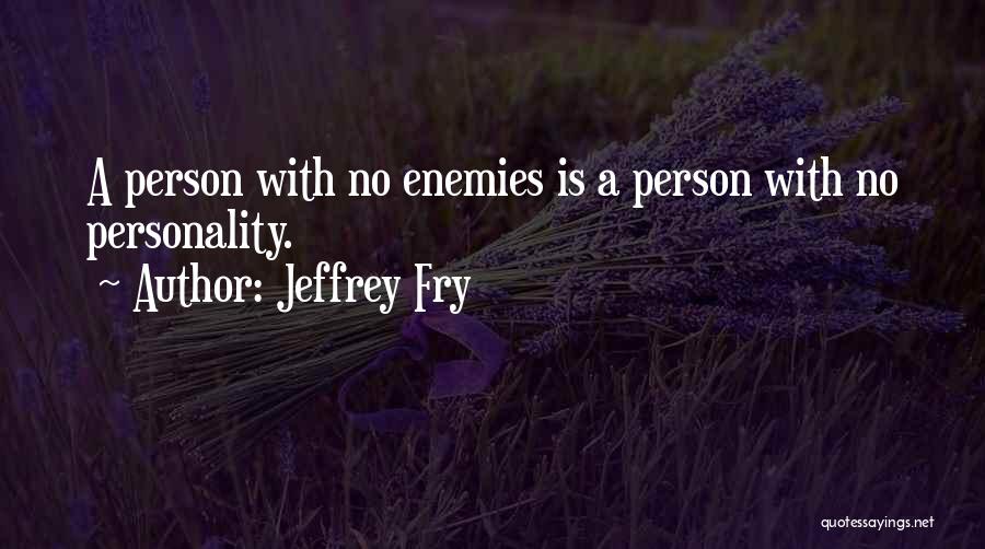 Jeffrey Fry Quotes: A Person With No Enemies Is A Person With No Personality.